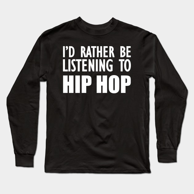 Hip Hop - I'd rather be listening to hip hop w Long Sleeve T-Shirt by KC Happy Shop